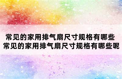 常见的家用排气扇尺寸规格有哪些 常见的家用排气扇尺寸规格有哪些呢